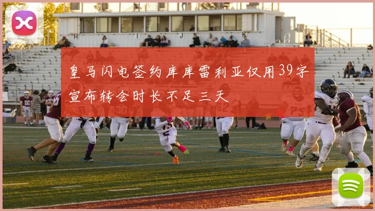 皇马闪电签约库库雷利亚仅用39字宣布转会时长不足三天