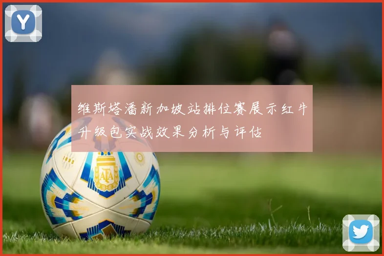 维斯塔潘新加坡站排位赛展示红牛升级包实战效果分析与评估