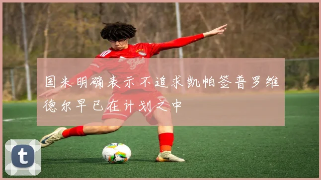 国米明确表示不追求凯帕签普罗维德尔早已在计划之中