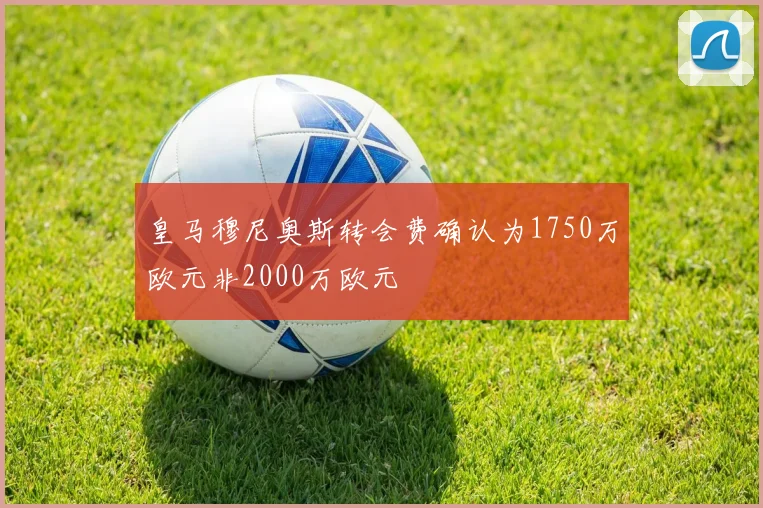 皇马穆尼奥斯转会费确认为1750万欧元非2000万欧元