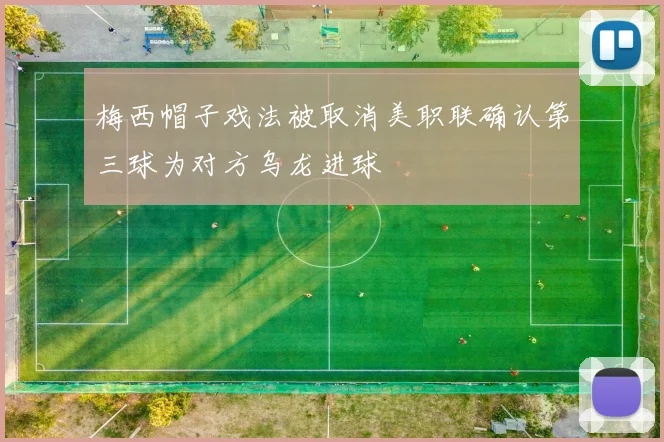 梅西帽子戏法被取消美职联确认第三球为对方乌龙进球