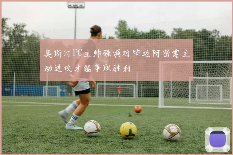 奥斯汀FC主帅强调对阵迈阿密需主动进攻才能争取胜利