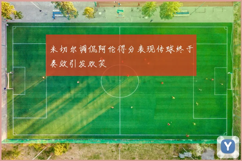 米切尔调侃阿伦得分表现传球终于奏效引发欢笑