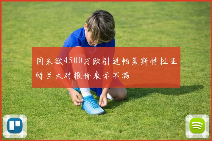 国米欲4500万欧引进帕莱斯特拉亚特兰大对报价表示不满