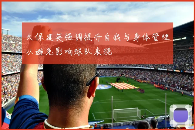 久保建英强调提升自我与身体管理以避免影响球队表现