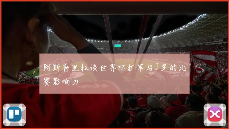 阿斯普里拉谈世界杯扩军与J罗的比赛影响力