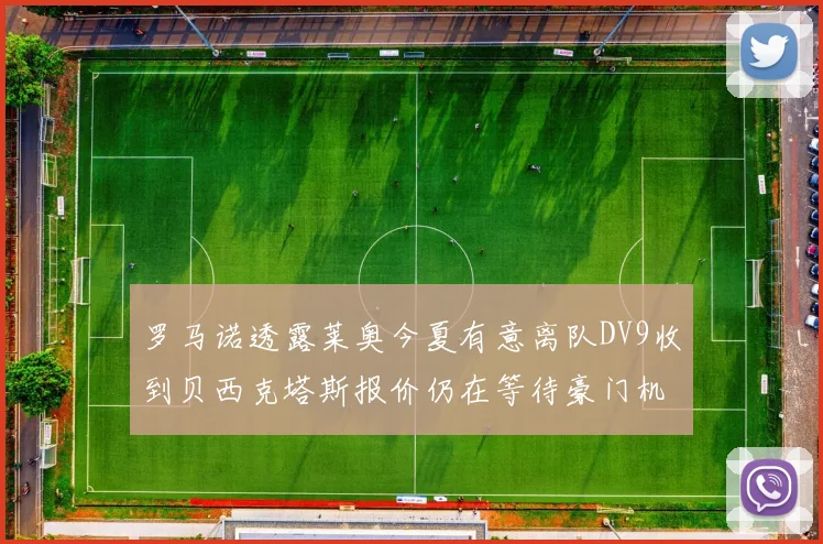 罗马诺透露莱奥今夏有意离队DV9收到贝西克塔斯报价仍在等待豪门机会