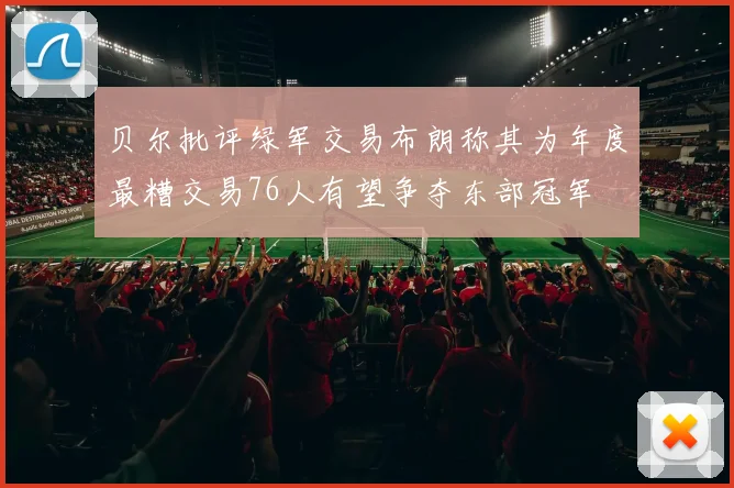 贝尔批评绿军交易布朗称其为年度最糟交易76人有望争夺东部冠军