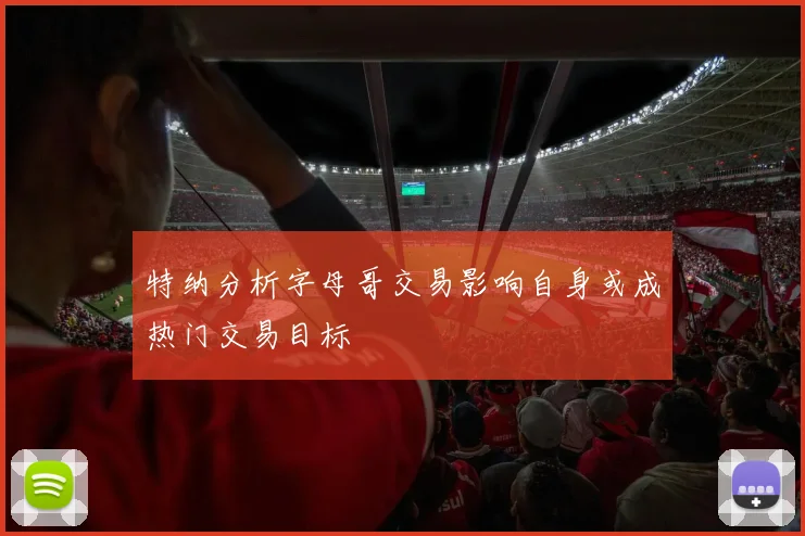 特纳分析字母哥交易影响自身或成热门交易目标