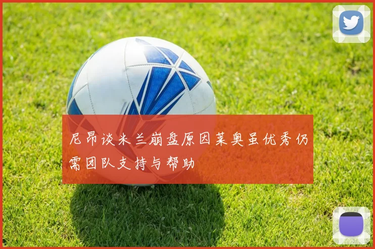 尼昂谈米兰崩盘原因莱奥虽优秀仍需团队支持与帮助